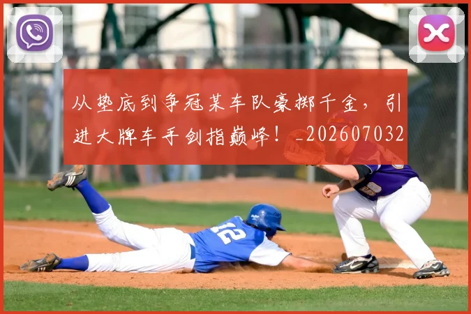 从垫底到争冠某车队豪掷千金，引进大牌车手剑指巅峰！_20260703214320