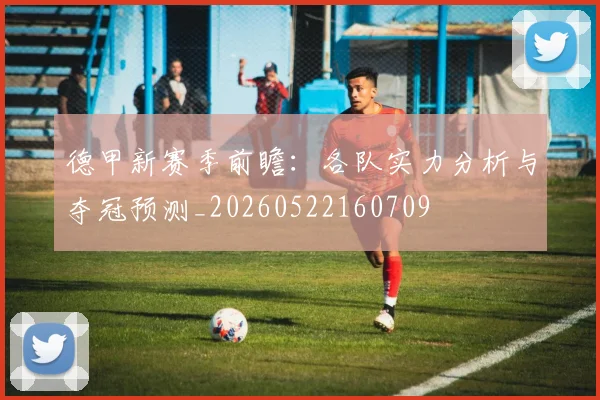 德甲新赛季前瞻：各队实力分析与夺冠预测_20260522160709