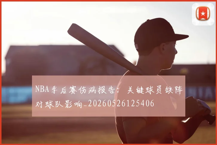 NBA季后赛伤病报告:关键球员缺阵对球队影响_20260526125406