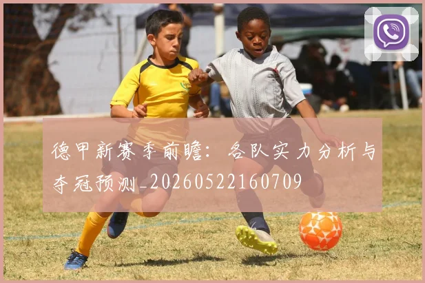 德甲新赛季前瞻：各队实力分析与夺冠预测_20260522160709