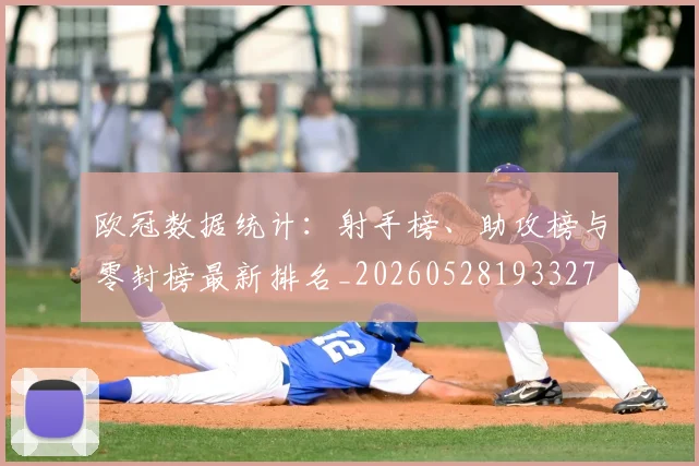 欧冠数据统计：射手榜、助攻榜与零封榜最新排名_20260528193327