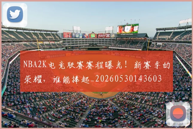 NBA2K电竞联赛赛程曝光！新赛季的荣耀，谁能捧起_20260530143603