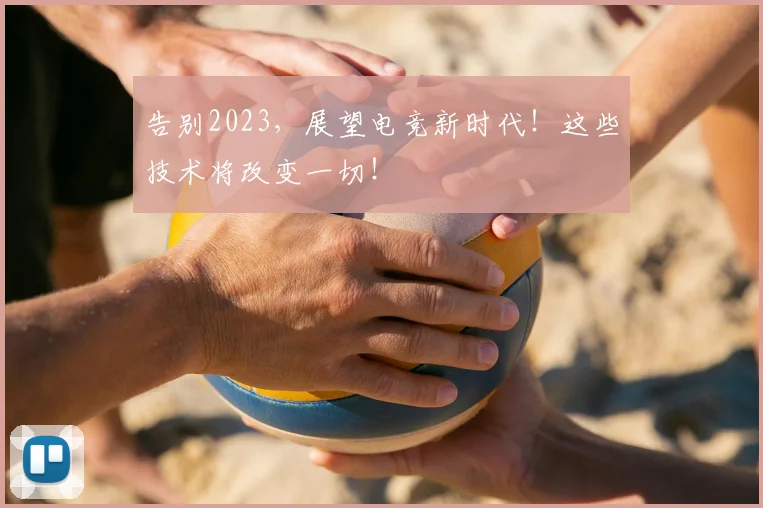告别2023,展望电竞新时代!这些技术将改变一切!