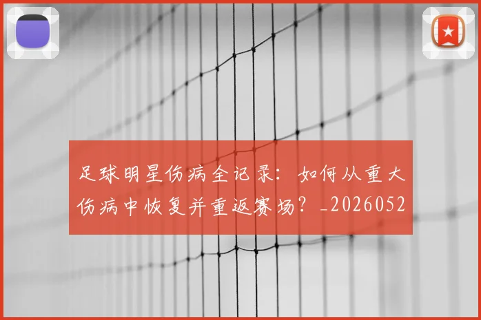 足球明星伤病全记录:如何从重大伤病中恢复并重返赛场?_20260529200810