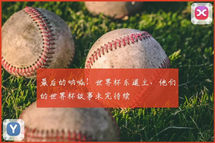 最后的呐喊！世界杯东道主，他们的世界杯故事未完待续