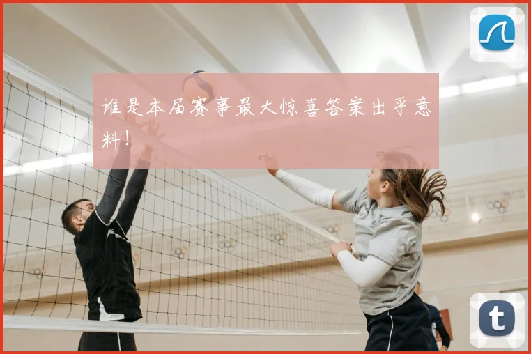 谁是本届赛事最大惊喜答案出乎意料！