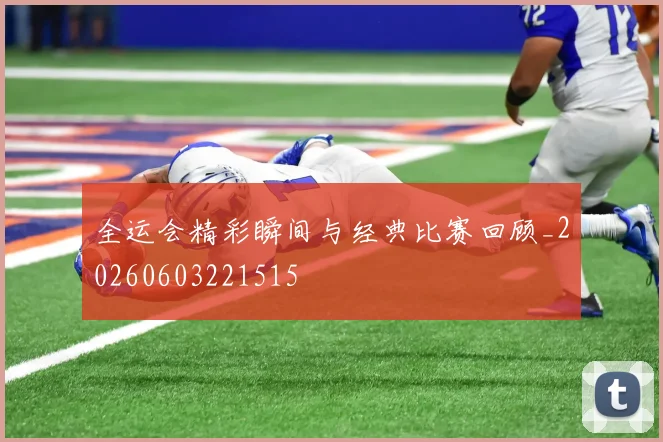 全运会精彩瞬间与经典比赛回顾_20260603221515