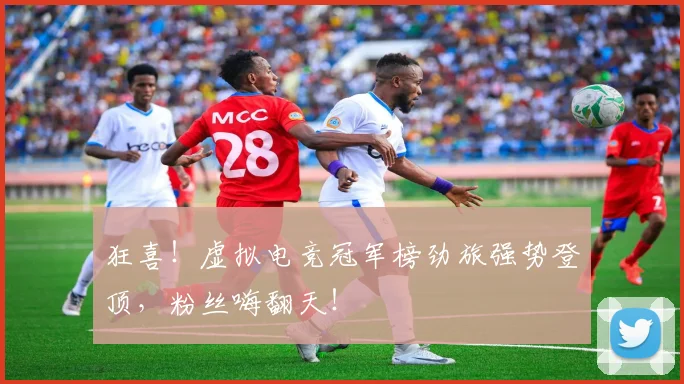 狂喜!虚拟电竞冠军榜劲旅强势登顶,粉丝嗨翻天!