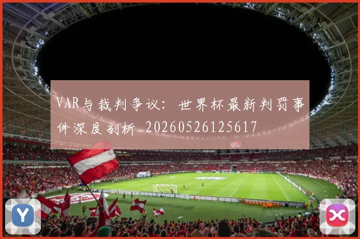 VAR与裁判争议:世界杯最新判罚事件深度剖析_20260526125617