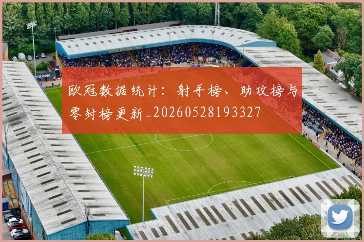 欧冠数据统计：射手榜、助攻榜与零封榜更新_20260528193327