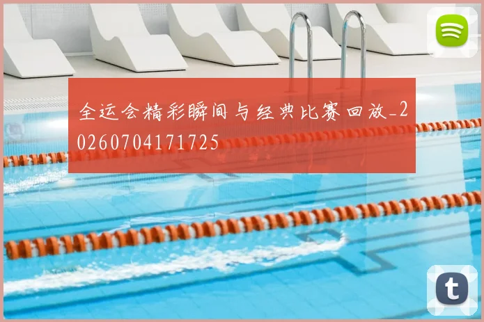 全运会精彩瞬间与经典比赛回放_20260704171725