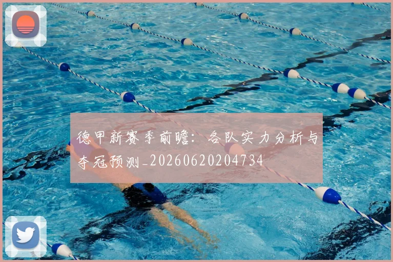 德甲新赛季前瞻：各队实力分析与夺冠预测_20260620204734