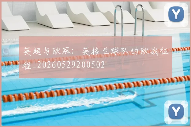 英超与欧冠:英格兰球队的欧战征程_20260529200502