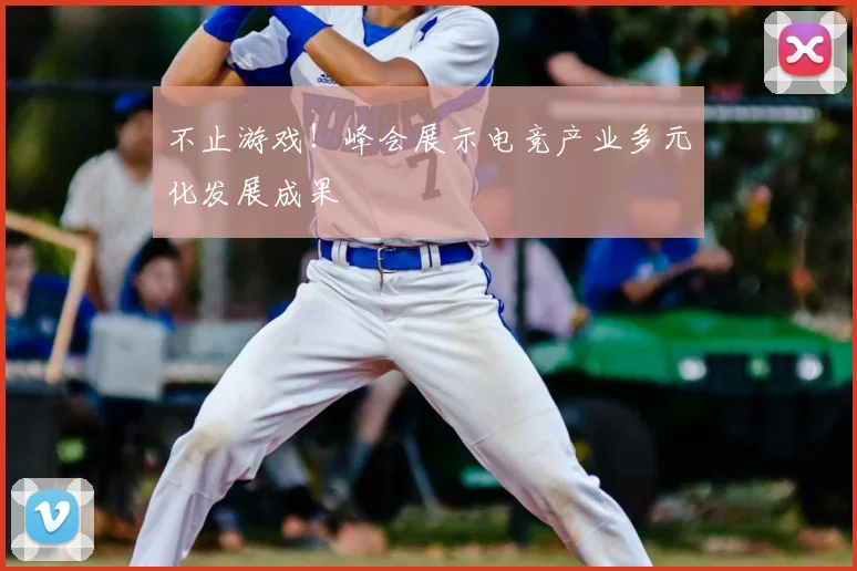 不止游戏！峰会展示电竞产业多元化发展成果
