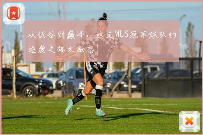 从低谷到巅峰，这支MLS冠军球队的逆袭之路太励志！