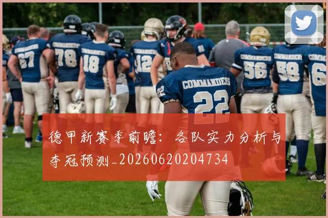 德甲新赛季前瞻:各队实力分析与夺冠预测_20260620204734