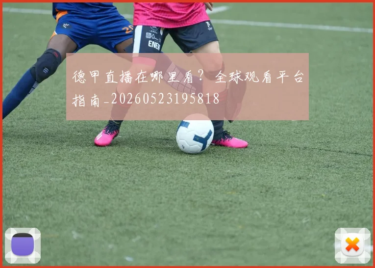 德甲直播在哪里看？全球观看平台指南_20260523195818