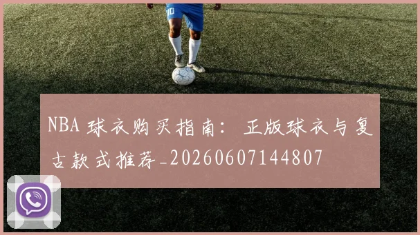 NBA 球衣购买指南：正版球衣与复古款式推荐_20260607144807