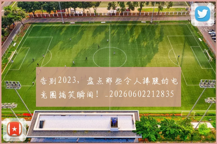 告别2023，盘点那些令人捧腹的电竞圈搞笑瞬间！_20260602212835