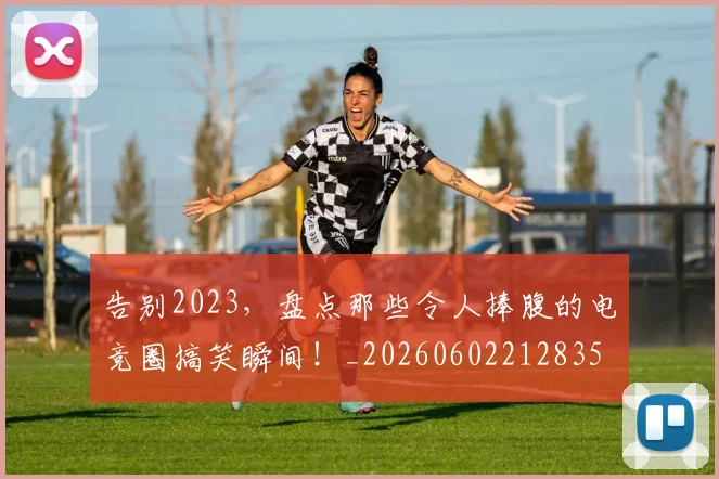 告别2023，盘点那些令人捧腹的电竞圈搞笑瞬间！_20260602212835