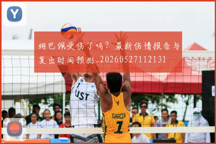 姆巴佩受伤了吗？最新伤情报告与复出时间预测_20260527112131