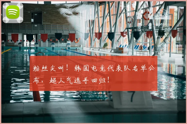 粉丝尖叫!韩国电竞代表队名单公布,超人气选手回归!