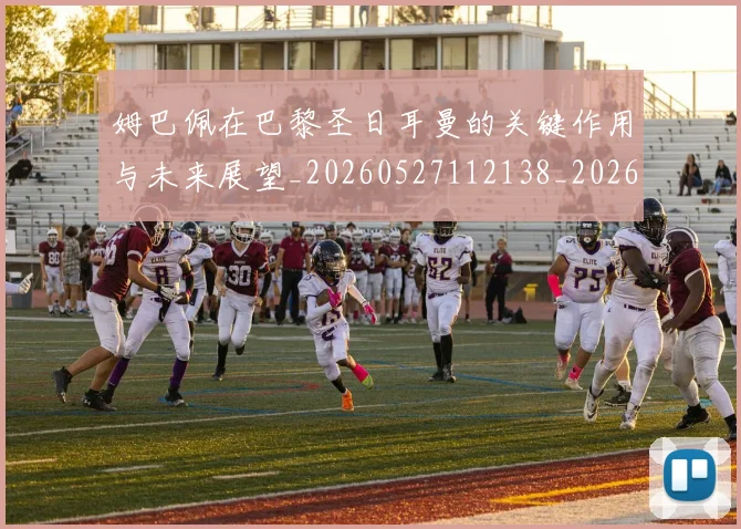 姆巴佩在巴黎圣日耳曼的关键作用与未来展望_20260527112138_20260707023713