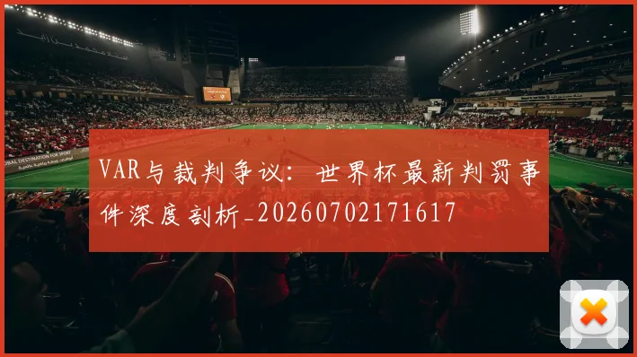 VAR与裁判争议：世界杯最新判罚事件深度剖析_20260702171617