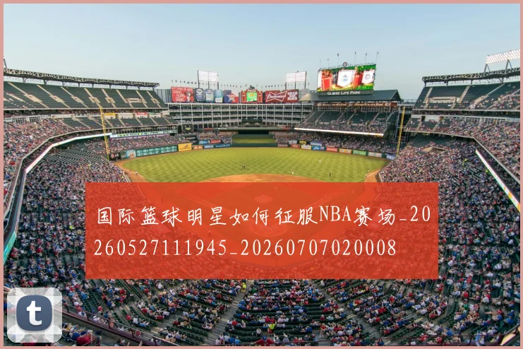 国际篮球明星如何征服NBA赛场_20260527111945_20260707020008