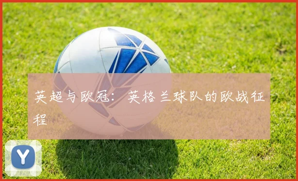 英超与欧冠：英格兰球队的欧战征程