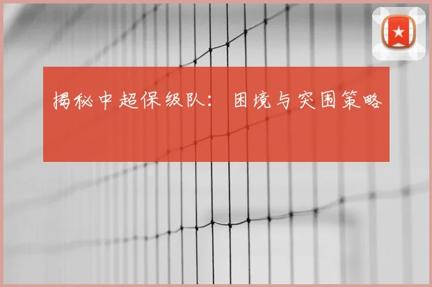 揭秘中超保级队：困境与突围策略