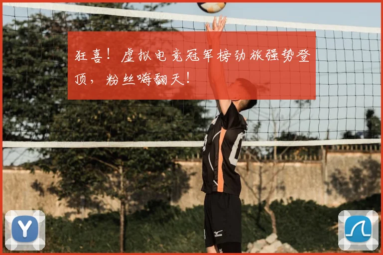 狂喜！虚拟电竞冠军榜劲旅强势登顶，粉丝嗨翻天！